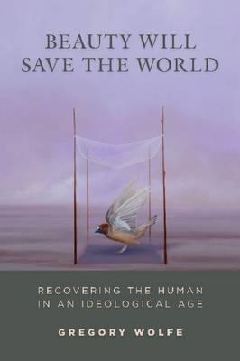 Beauty Will Save  the World: Recovering the Human in an Ideological Age